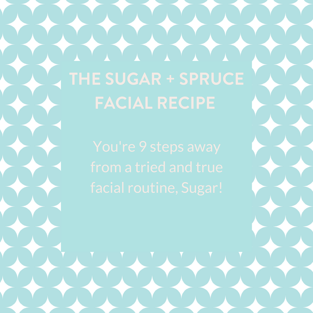 The Sugar + Spruce Facial Recipe